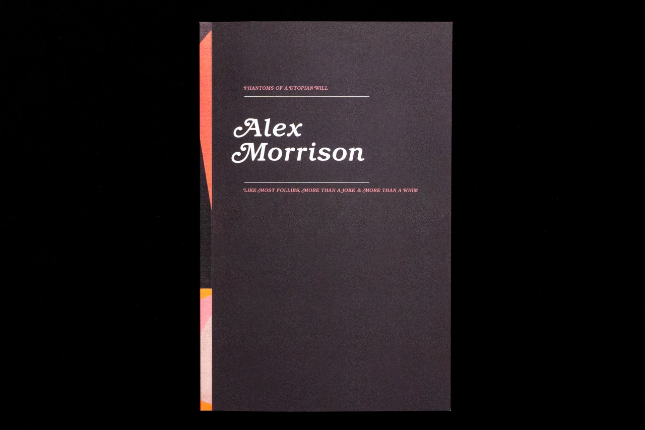 Alex Morrison: Phantoms of a Utopian Will / Like Most Follies, More Than a Joke and More Than a Whim